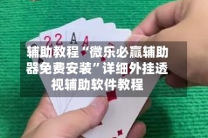 辅助教程“微乐必赢辅助器免费安装”详细外挂透视辅助软件教程