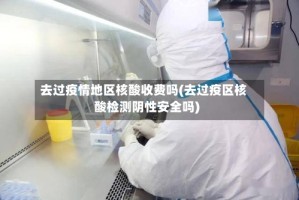 去过疫情地区核酸收费吗(去过疫区核酸检测阴性安全吗)