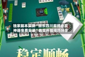 独家脚本实测“微乐四川麻将必赢神器免费安装”真实开挂技巧分享