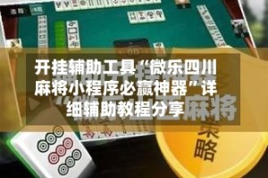 开挂辅助工具“微乐四川麻将小程序必赢神器”详细辅助教程分享