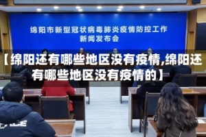 【绵阳还有哪些地区没有疫情,绵阳还有哪些地区没有疫情的】