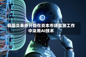 韩国交易所开始在资本市场监测工作中采用AI技术
