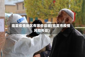 临夏疫情地区有哪些县城(临夏市疫情风险等级)
