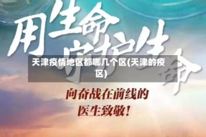 天津疫情地区都哪几个区(天津的疫区)