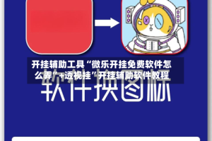 开挂辅助工具“微乐开挂免费软件怎么弄”+透视挂”开挂辅助软件教程