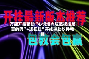 万能开挂辅助“心悦填大坑透视挂是真的吗”+透视挂”开挂辅助软件教程