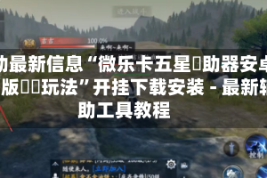 辅助最新信息“微乐卡五星輔助器安卓免費版遊戲玩法”开挂下载安装 - 最新辅助工具教程