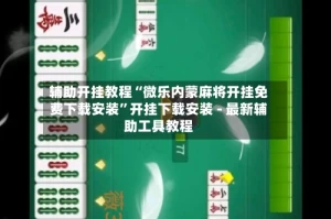 辅助开挂教程“微乐内蒙麻将开挂免费下载安装”开挂下载安装 - 最新辅助工具教程