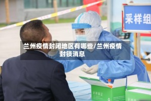 兰州疫情封闭地区有哪些/兰州疫情封锁消息