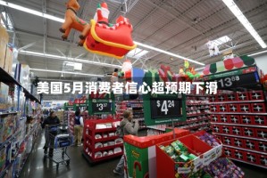 美国5月消费者信心超预期下滑