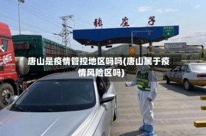 唐山是疫情管控地区吗吗(唐山属于疫情风险区吗)