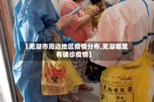 【芜湖市周边地区疫情分布,芜湖哪里有确诊疫情】