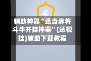 辅助神器“迅奇麻将斗牛开挂神器”(透视挂)辅助下载教程