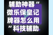 辅助神器“微乐保皇记牌器怎么用”科技辅助神器手机版