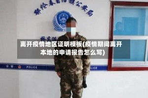 离开疫情地区证明模板(疫情期间离开本地的申请报告怎么写)