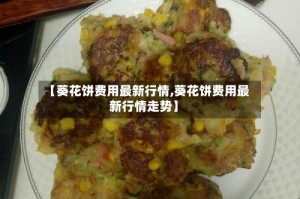 【葵花饼费用最新行情,葵花饼费用最新行情走势】