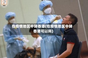 在疫情地区中转香港(在疫情地区中转香港可以吗)