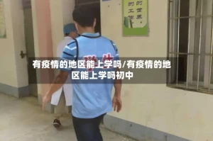 有疫情的地区能上学吗/有疫情的地区能上学吗初中
