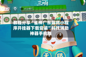 教程分享“雀神广东麻将小程序开挂器下载安装”科技辅助神器手机版