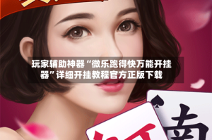 玩家辅助神器“微乐跑得快万能开挂器”详细开挂教程官方正版下载