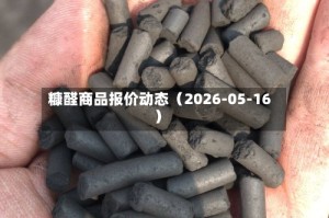 糠醛商品报价动态（2026-05-16）