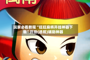 玩家必看教程“旺旺麻将开挂神器下载”开挂(透视)辅助神器