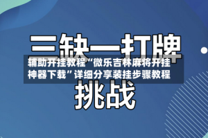 辅助开挂教程“微乐吉林麻将开挂神器下载”详细分享装挂步骤教程