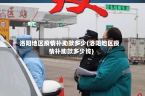 洛阳地区疫情补助款多少(洛阳地区疫情补助款多少钱)