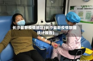 长沙最新疫情地区(长沙最新疫情数据统计报告)