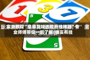 实测教程“皇豪互娱透视开挂神器”专业师傅带你一起了解(确实有挂