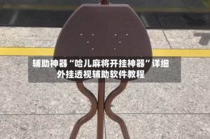 辅助神器“哈儿麻将开挂神器”详细外挂透视辅助软件教程