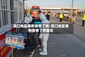 周口地区哪有疫情了啊/周口地区哪有疫情了啊最近