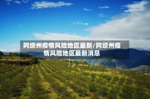 阿坝州疫情风险地区最新/阿坝州疫情风险地区最新消息