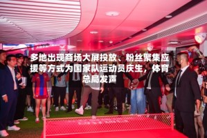 多地出现商场大屏投放、粉丝聚集应援等方式为国家队运动员庆生，体育总局发声