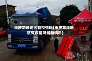 重庆龙潭地区有疫情吗(重庆龙潭地区有疫情吗最新消息)