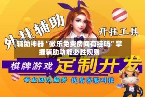 辅助神器“微乐免费房间有挂吗”掌握辅助功能必胜规则