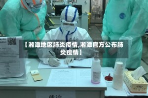 【湘潭地区肺炎疫情,湘潭官方公布肺炎疫情】