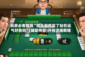 玩家必看教程“微乐麻将买了钻石运气好些吗”(辅助神器)开挂详细教程
