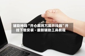 辅助神器“开心麻将万能开挂器”开挂下载安装 - 最新辅助工具教程
