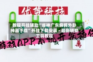 教程开挂辅助“雀神广东麻将外卦神器下载”开挂下载安装 - 最新辅助工具教程