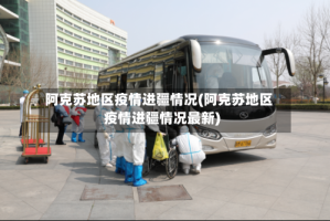 阿克苏地区疫情进疆情况(阿克苏地区疫情进疆情况最新)
