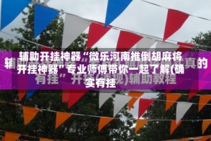 辅助开挂神器“微乐河南推倒胡麻将开挂神器”专业师傅带你一起了解(确实有挂