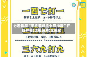 必看教程“手机麻将机必赢神器”开挂神器{透视辅助}全揭秘