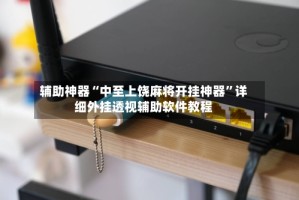 辅助神器“中至上饶麻将开挂神器”详细外挂透视辅助软件教程