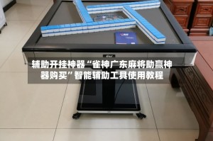 辅助开挂神器“雀神广东麻将助赢神器购买”智能辅助工具使用教程