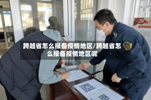跨越省怎么报备疫情地区/跨越省怎么报备疫情地区呢