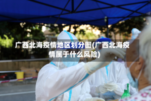 广西北海疫情地区划分图(广西北海疫情属于什么风险)