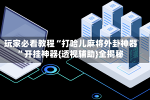 玩家必看教程“打哈儿麻将外卦神器”开挂神器{透视辅助}全揭秘