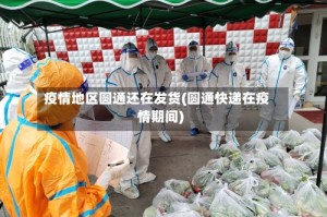 疫情地区圆通还在发货(圆通快递在疫情期间)