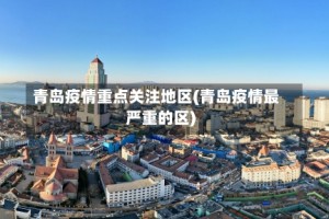 青岛疫情重点关注地区(青岛疫情最严重的区)